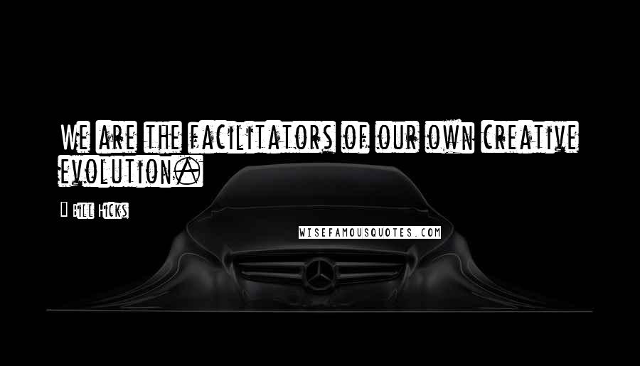 Bill Hicks Quotes: We are the facilitators of our own creative evolution.