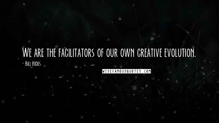 Bill Hicks Quotes: We are the facilitators of our own creative evolution.