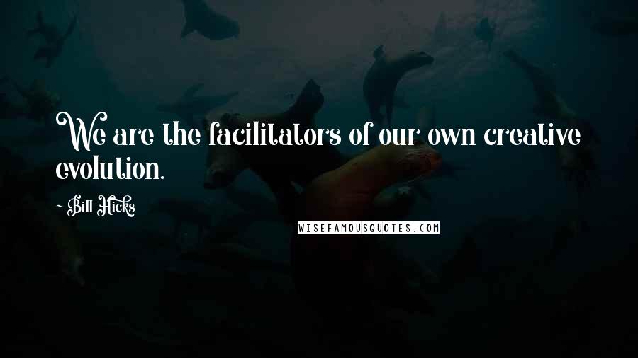 Bill Hicks Quotes: We are the facilitators of our own creative evolution.