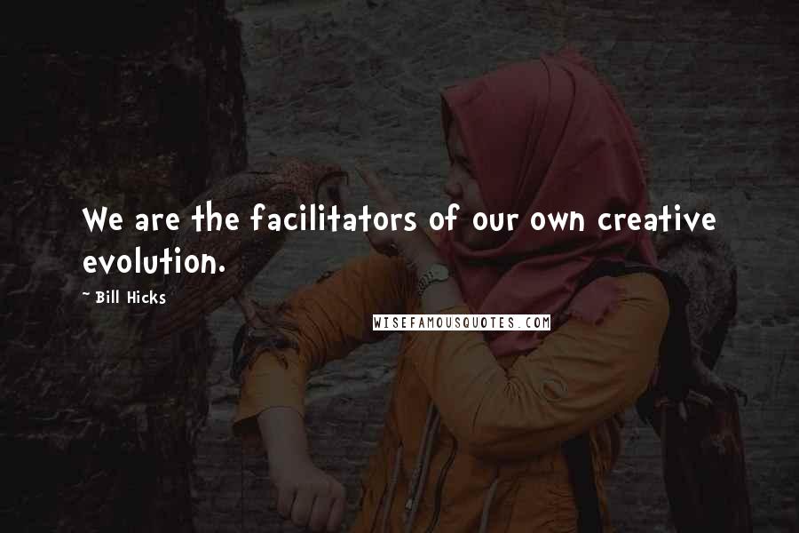 Bill Hicks Quotes: We are the facilitators of our own creative evolution.