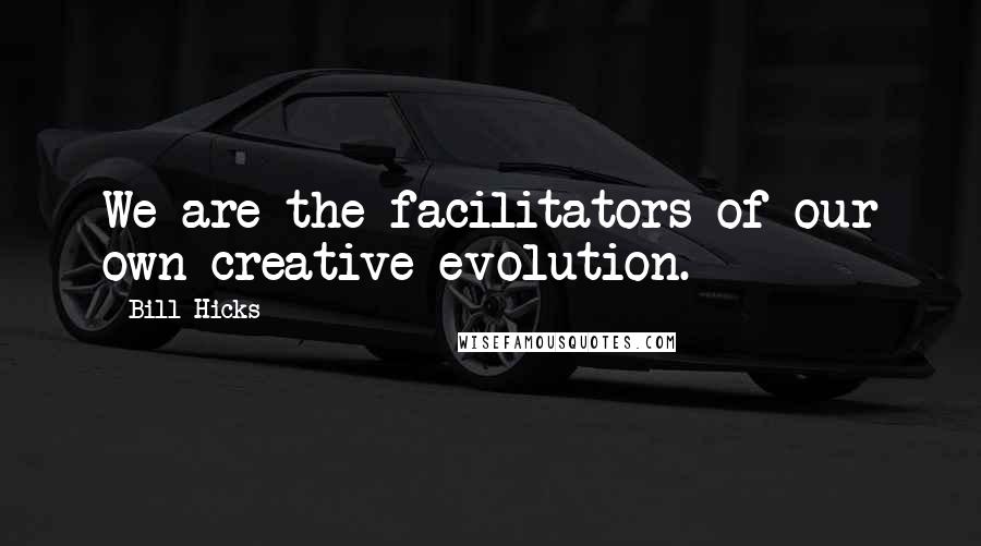 Bill Hicks Quotes: We are the facilitators of our own creative evolution.