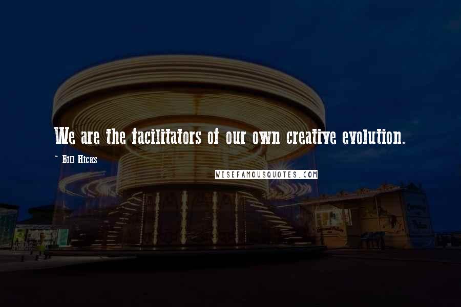 Bill Hicks Quotes: We are the facilitators of our own creative evolution.