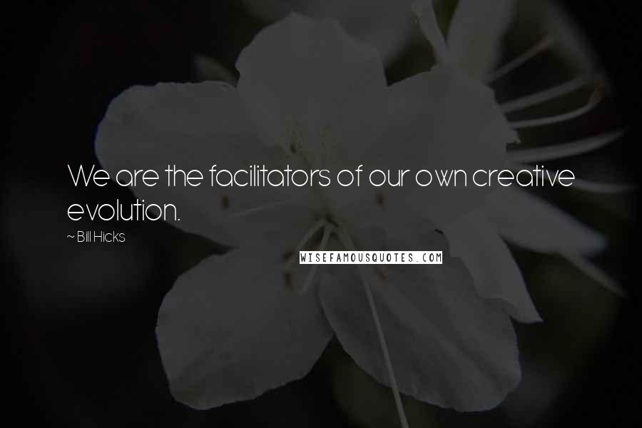 Bill Hicks Quotes: We are the facilitators of our own creative evolution.