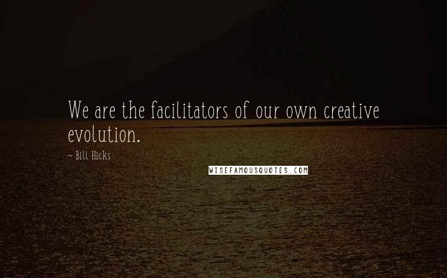 Bill Hicks Quotes: We are the facilitators of our own creative evolution.