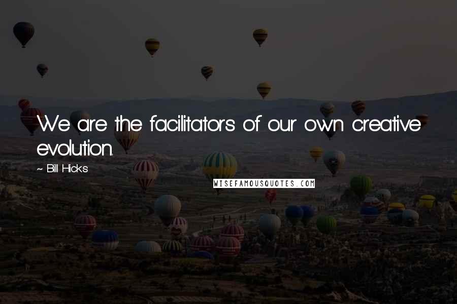 Bill Hicks Quotes: We are the facilitators of our own creative evolution.