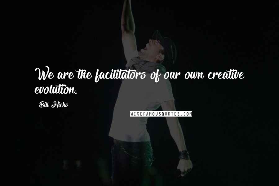 Bill Hicks Quotes: We are the facilitators of our own creative evolution.