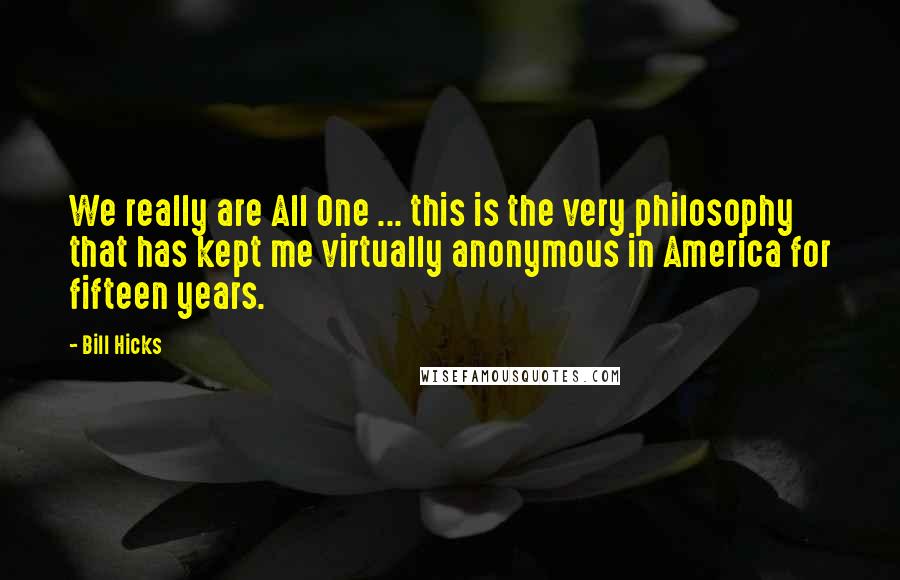 Bill Hicks Quotes: We really are All One ... this is the very philosophy that has kept me virtually anonymous in America for fifteen years.