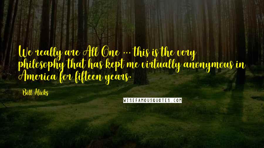 Bill Hicks Quotes: We really are All One ... this is the very philosophy that has kept me virtually anonymous in America for fifteen years.