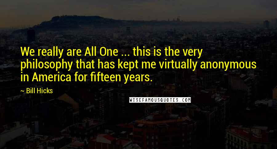Bill Hicks Quotes: We really are All One ... this is the very philosophy that has kept me virtually anonymous in America for fifteen years.