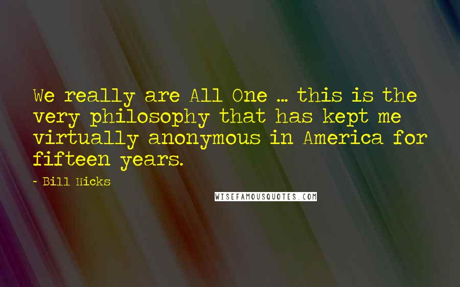Bill Hicks Quotes: We really are All One ... this is the very philosophy that has kept me virtually anonymous in America for fifteen years.