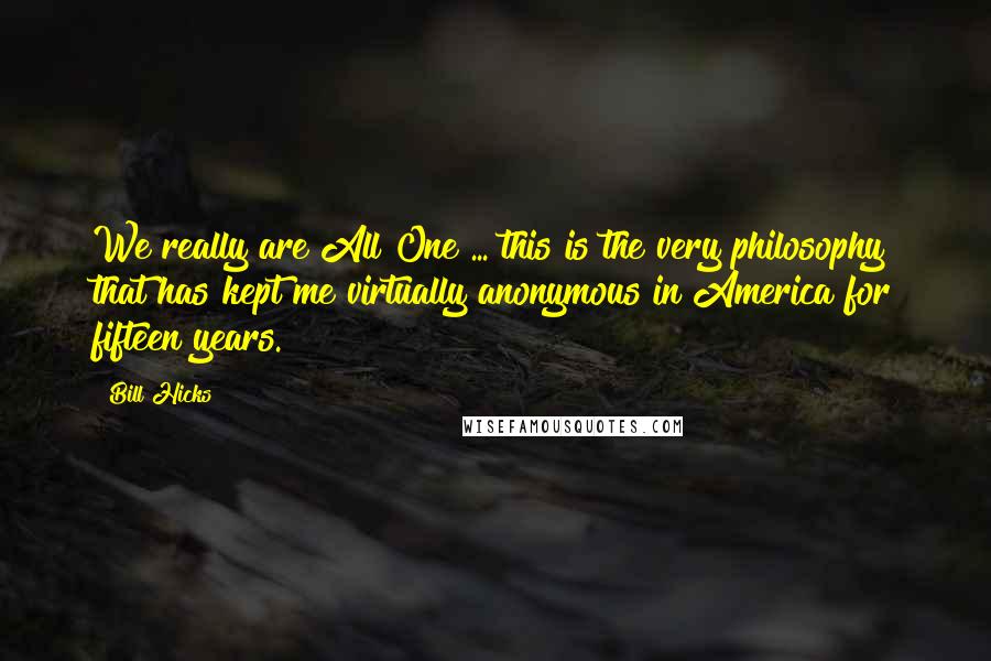 Bill Hicks Quotes: We really are All One ... this is the very philosophy that has kept me virtually anonymous in America for fifteen years.