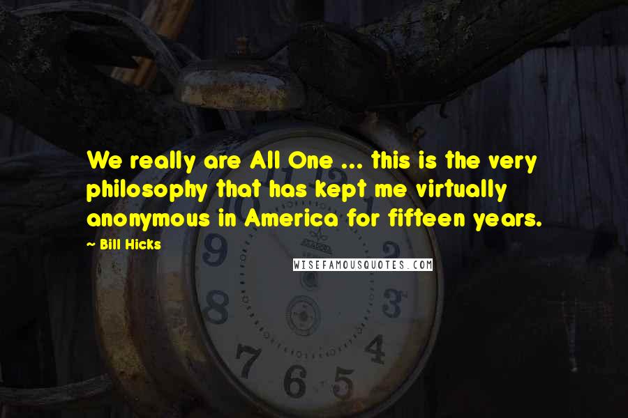 Bill Hicks Quotes: We really are All One ... this is the very philosophy that has kept me virtually anonymous in America for fifteen years.