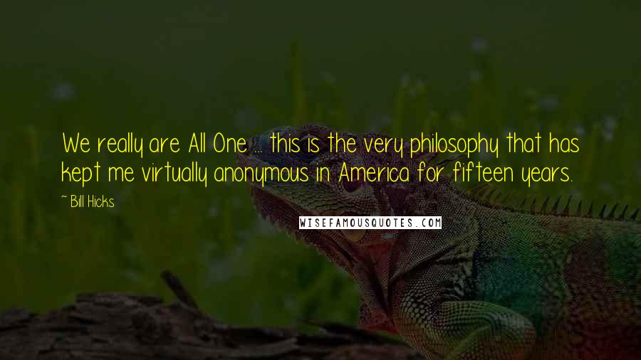 Bill Hicks Quotes: We really are All One ... this is the very philosophy that has kept me virtually anonymous in America for fifteen years.