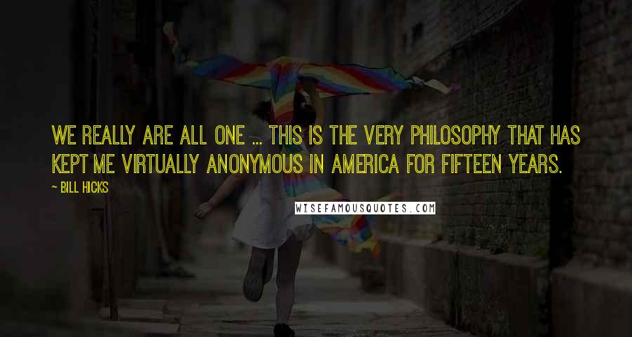 Bill Hicks Quotes: We really are All One ... this is the very philosophy that has kept me virtually anonymous in America for fifteen years.