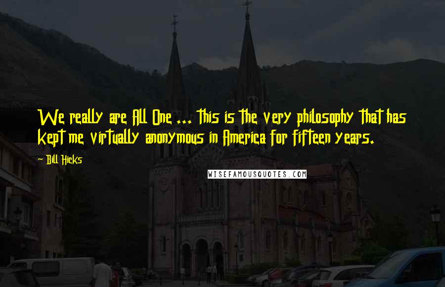Bill Hicks Quotes: We really are All One ... this is the very philosophy that has kept me virtually anonymous in America for fifteen years.