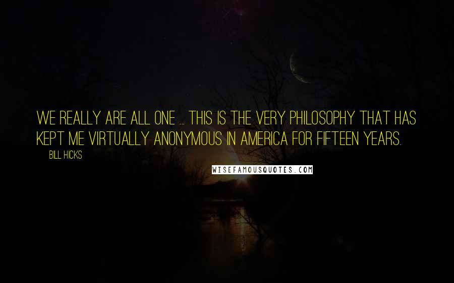 Bill Hicks Quotes: We really are All One ... this is the very philosophy that has kept me virtually anonymous in America for fifteen years.