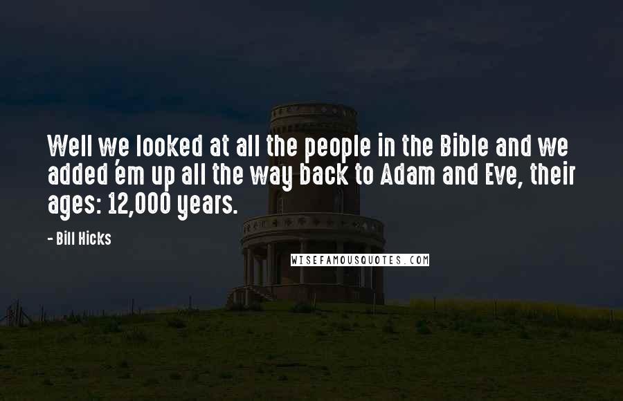 Bill Hicks Quotes: Well we looked at all the people in the Bible and we added 'em up all the way back to Adam and Eve, their ages: 12,000 years.