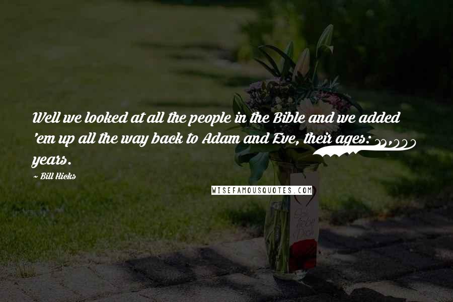 Bill Hicks Quotes: Well we looked at all the people in the Bible and we added 'em up all the way back to Adam and Eve, their ages: 12,000 years.