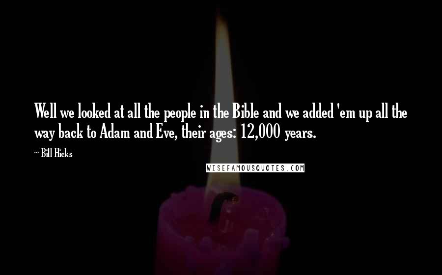 Bill Hicks Quotes: Well we looked at all the people in the Bible and we added 'em up all the way back to Adam and Eve, their ages: 12,000 years.