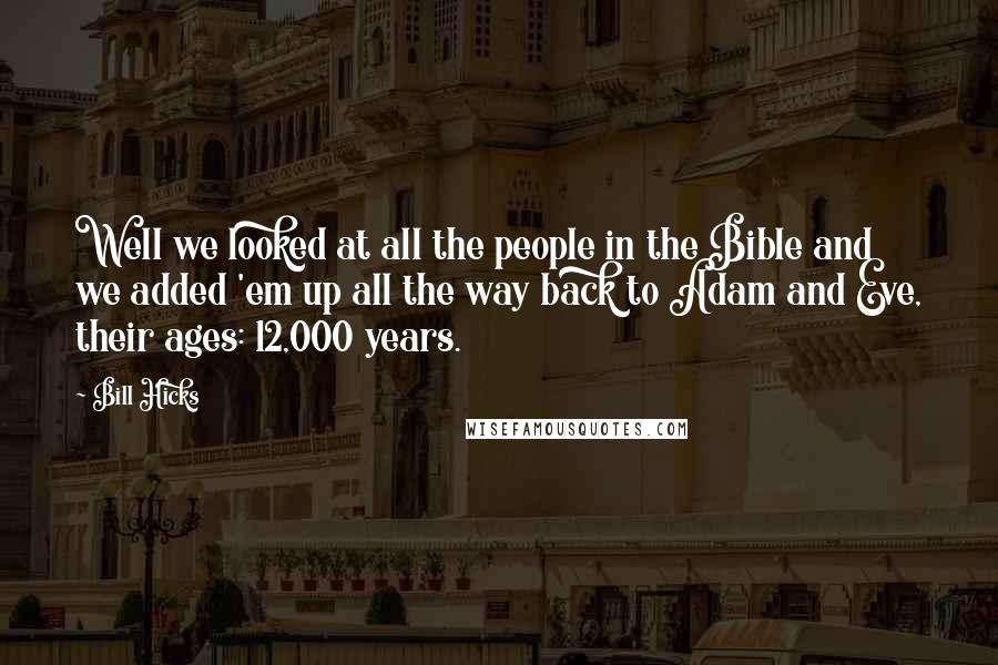 Bill Hicks Quotes: Well we looked at all the people in the Bible and we added 'em up all the way back to Adam and Eve, their ages: 12,000 years.