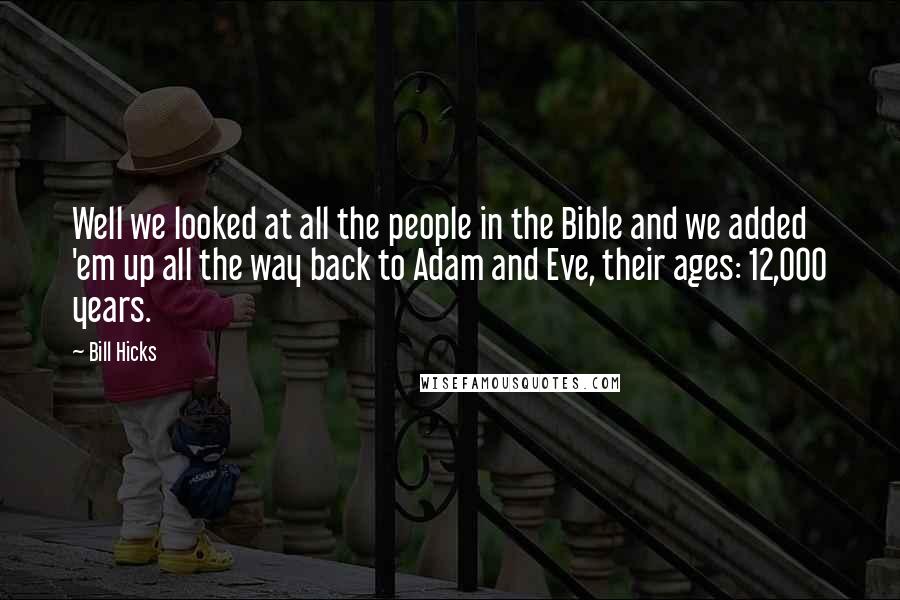 Bill Hicks Quotes: Well we looked at all the people in the Bible and we added 'em up all the way back to Adam and Eve, their ages: 12,000 years.