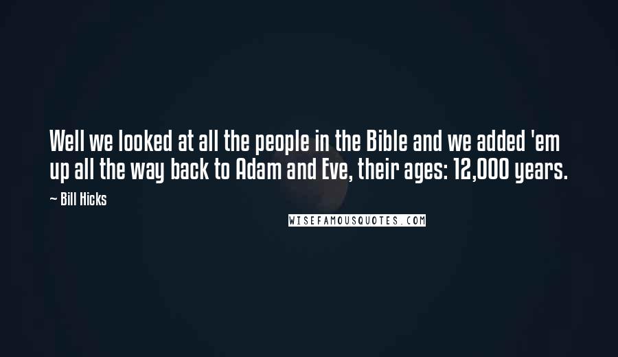 Bill Hicks Quotes: Well we looked at all the people in the Bible and we added 'em up all the way back to Adam and Eve, their ages: 12,000 years.