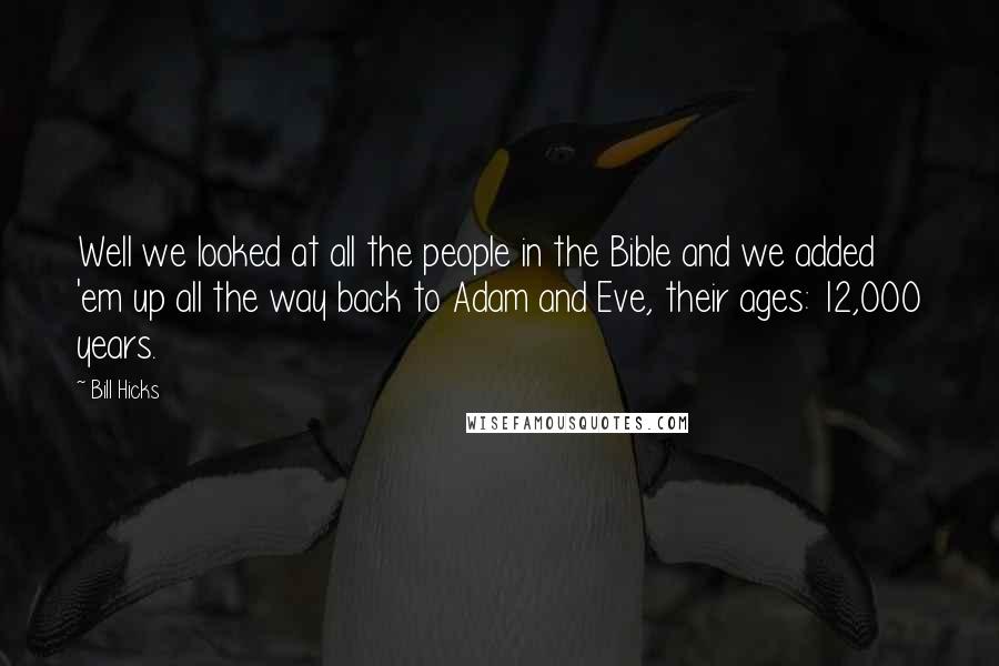 Bill Hicks Quotes: Well we looked at all the people in the Bible and we added 'em up all the way back to Adam and Eve, their ages: 12,000 years.