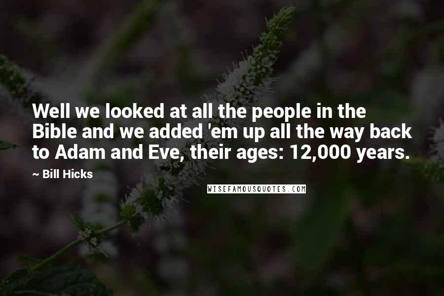 Bill Hicks Quotes: Well we looked at all the people in the Bible and we added 'em up all the way back to Adam and Eve, their ages: 12,000 years.