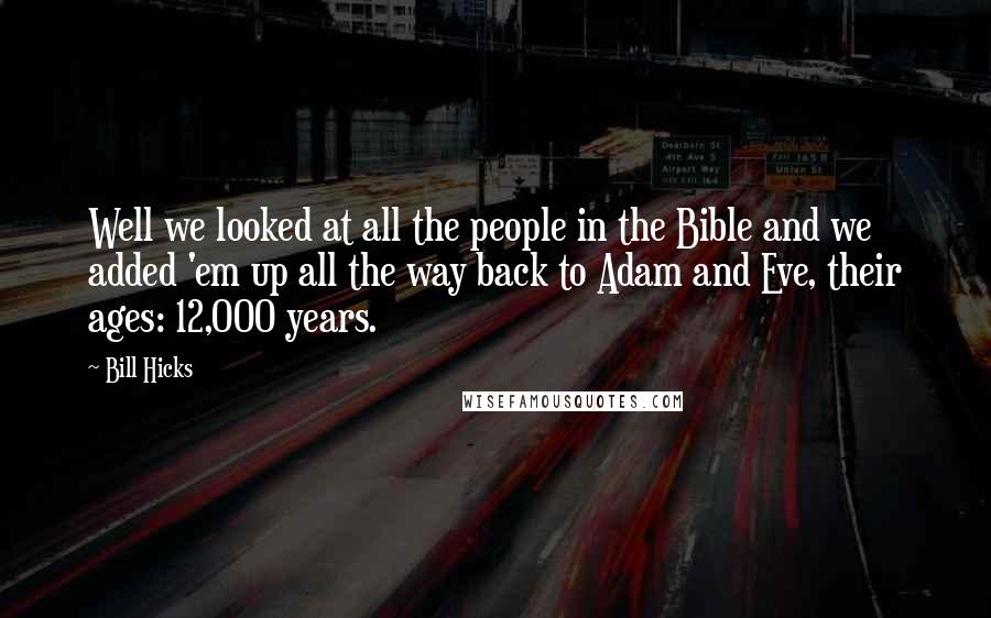 Bill Hicks Quotes: Well we looked at all the people in the Bible and we added 'em up all the way back to Adam and Eve, their ages: 12,000 years.