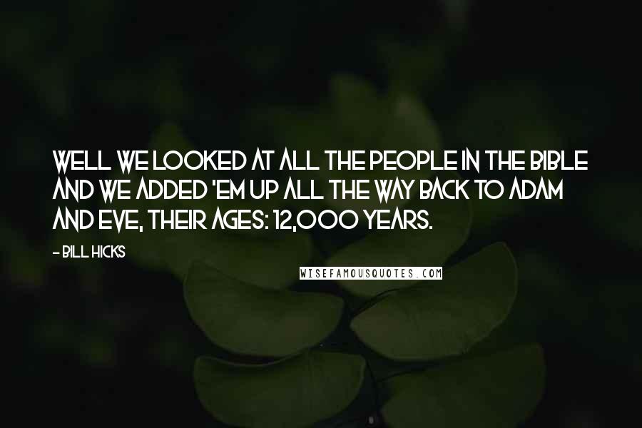 Bill Hicks Quotes: Well we looked at all the people in the Bible and we added 'em up all the way back to Adam and Eve, their ages: 12,000 years.