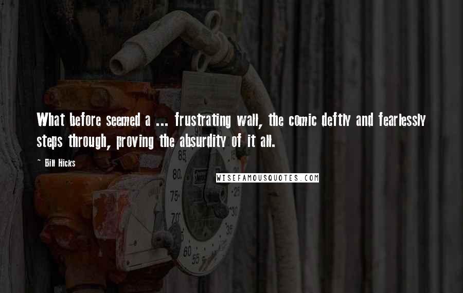 Bill Hicks Quotes: What before seemed a ... frustrating wall, the comic deftly and fearlessly steps through, proving the absurdity of it all.