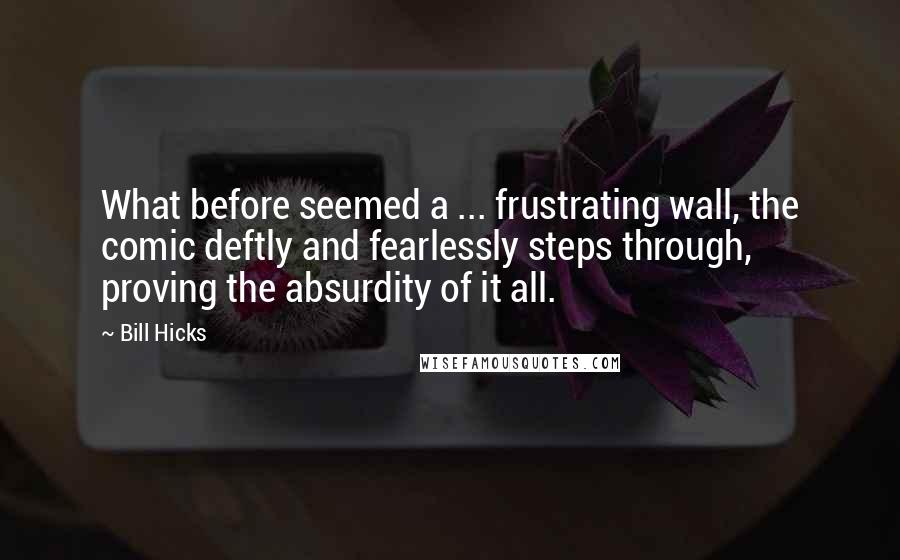 Bill Hicks Quotes: What before seemed a ... frustrating wall, the comic deftly and fearlessly steps through, proving the absurdity of it all.