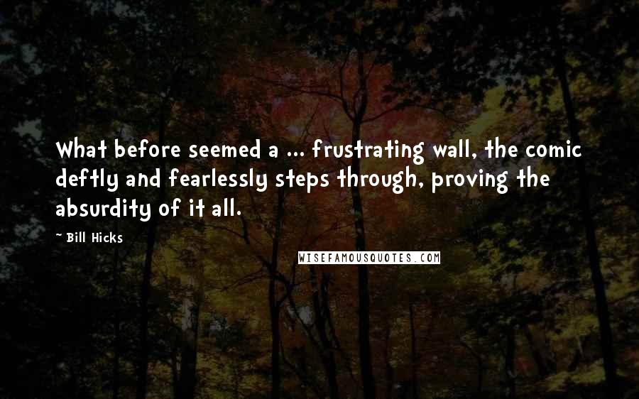 Bill Hicks Quotes: What before seemed a ... frustrating wall, the comic deftly and fearlessly steps through, proving the absurdity of it all.