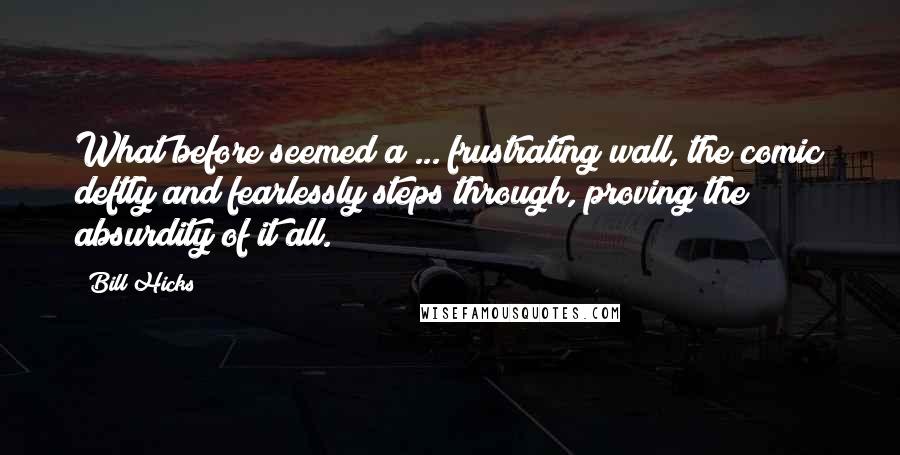 Bill Hicks Quotes: What before seemed a ... frustrating wall, the comic deftly and fearlessly steps through, proving the absurdity of it all.