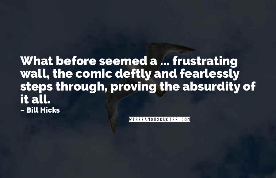 Bill Hicks Quotes: What before seemed a ... frustrating wall, the comic deftly and fearlessly steps through, proving the absurdity of it all.