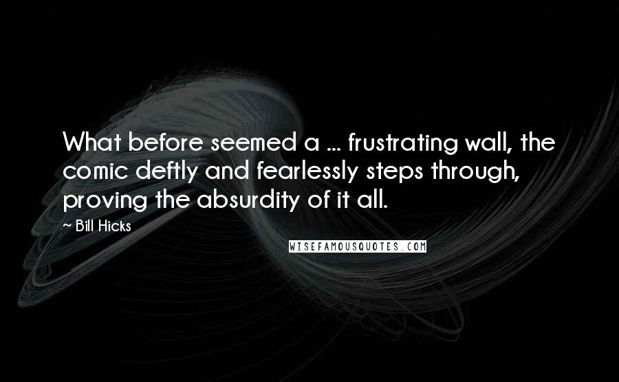 Bill Hicks Quotes: What before seemed a ... frustrating wall, the comic deftly and fearlessly steps through, proving the absurdity of it all.