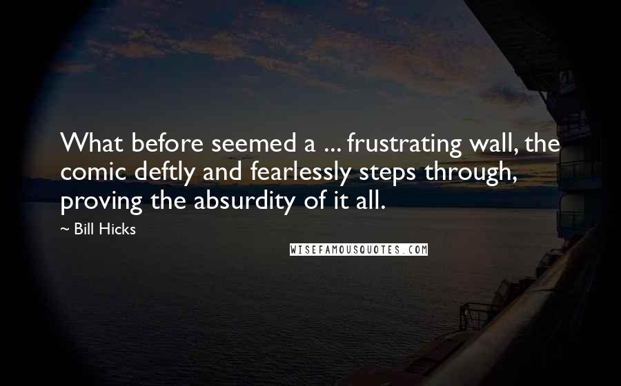 Bill Hicks Quotes: What before seemed a ... frustrating wall, the comic deftly and fearlessly steps through, proving the absurdity of it all.