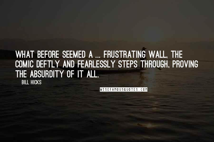 Bill Hicks Quotes: What before seemed a ... frustrating wall, the comic deftly and fearlessly steps through, proving the absurdity of it all.