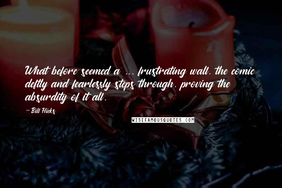 Bill Hicks Quotes: What before seemed a ... frustrating wall, the comic deftly and fearlessly steps through, proving the absurdity of it all.