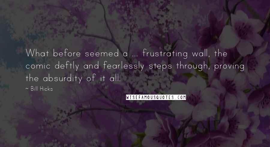 Bill Hicks Quotes: What before seemed a ... frustrating wall, the comic deftly and fearlessly steps through, proving the absurdity of it all.