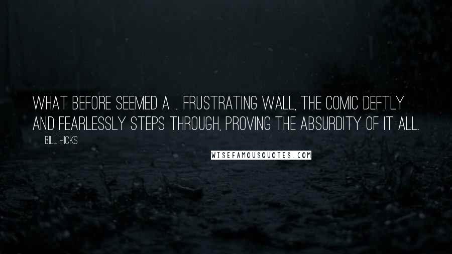 Bill Hicks Quotes: What before seemed a ... frustrating wall, the comic deftly and fearlessly steps through, proving the absurdity of it all.