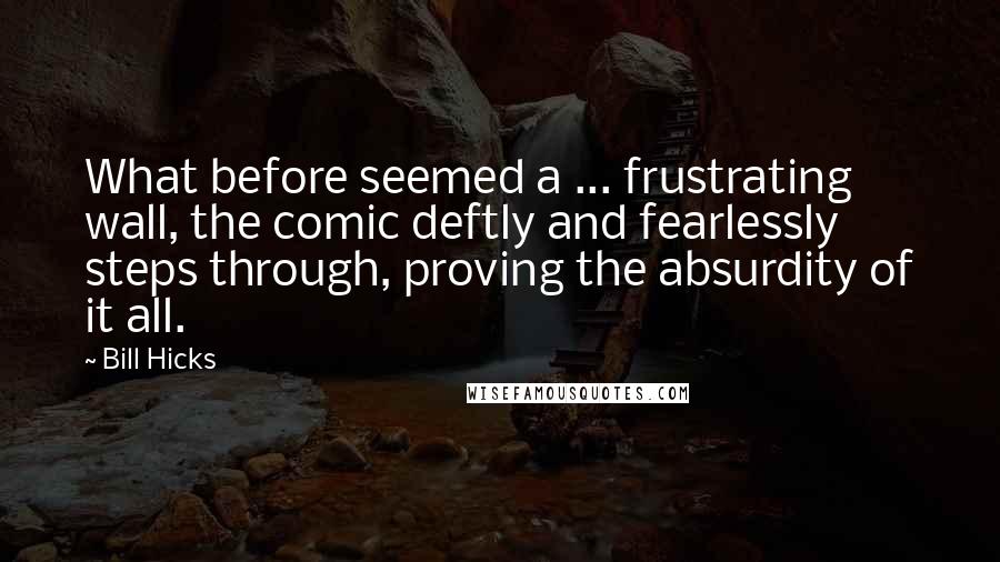 Bill Hicks Quotes: What before seemed a ... frustrating wall, the comic deftly and fearlessly steps through, proving the absurdity of it all.