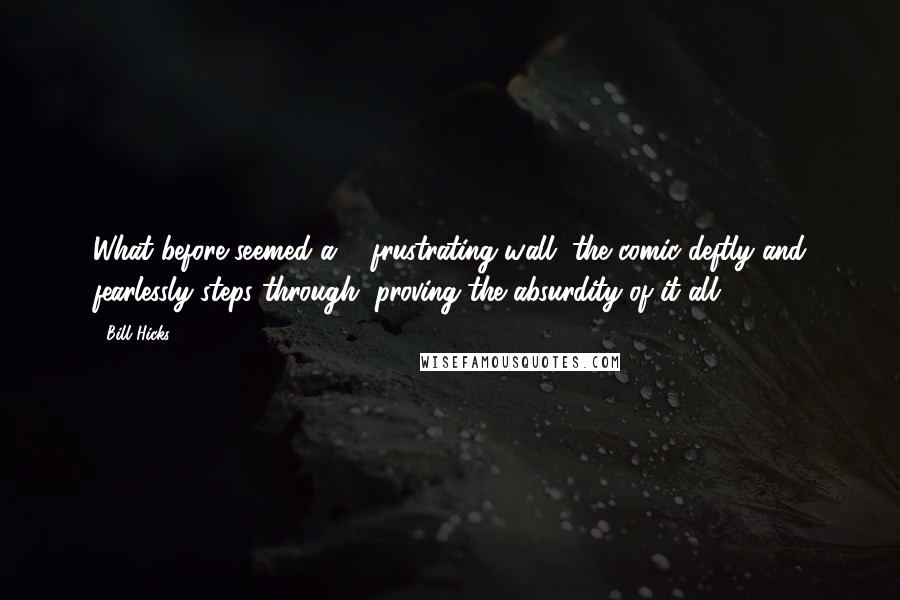 Bill Hicks Quotes: What before seemed a ... frustrating wall, the comic deftly and fearlessly steps through, proving the absurdity of it all.