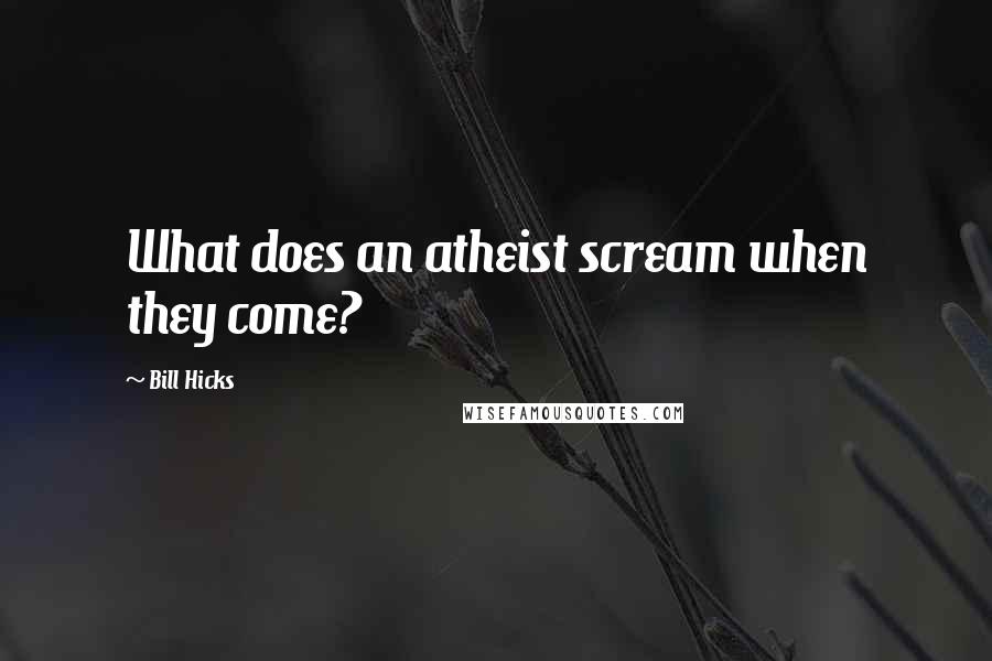 Bill Hicks Quotes: What does an atheist scream when they come?