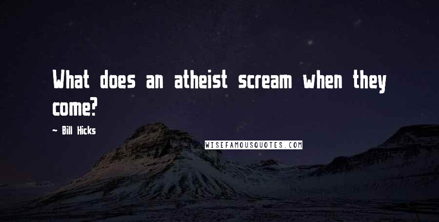 Bill Hicks Quotes: What does an atheist scream when they come?