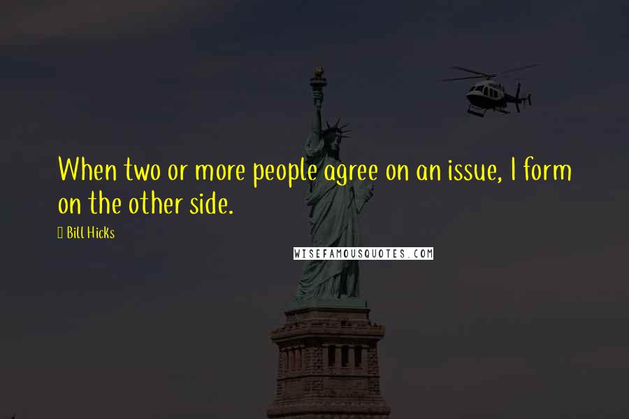 Bill Hicks Quotes: When two or more people agree on an issue, I form on the other side.