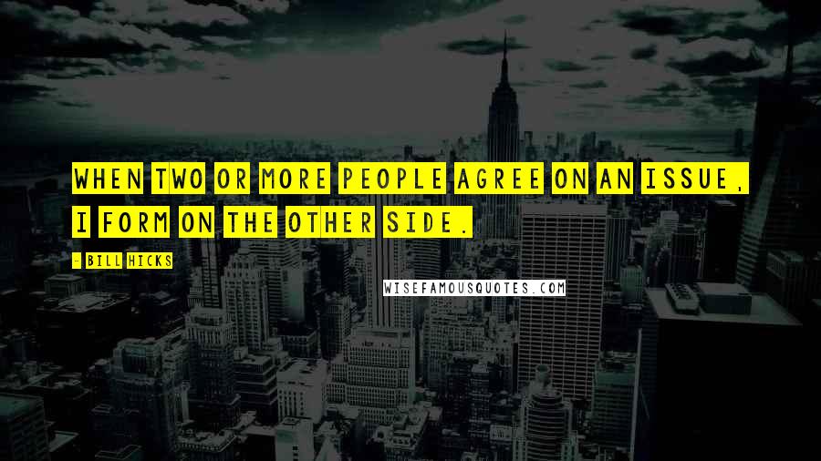 Bill Hicks Quotes: When two or more people agree on an issue, I form on the other side.