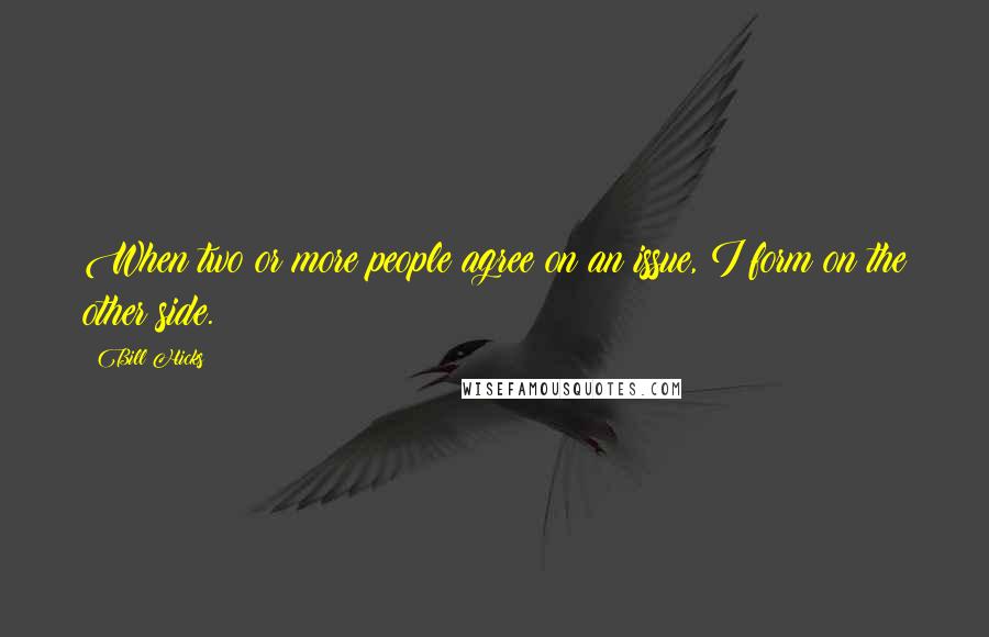 Bill Hicks Quotes: When two or more people agree on an issue, I form on the other side.