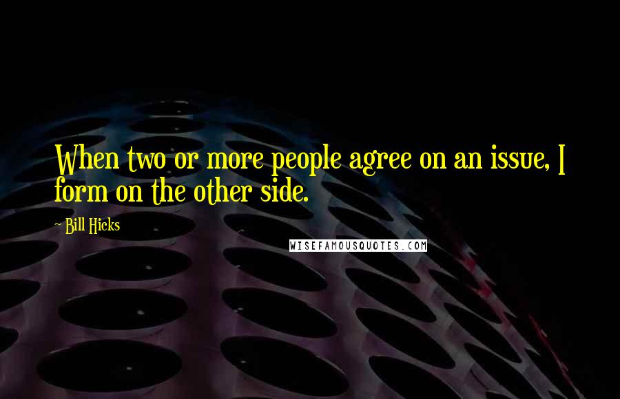 Bill Hicks Quotes: When two or more people agree on an issue, I form on the other side.