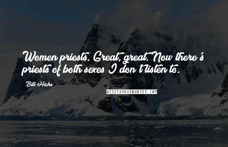 Bill Hicks Quotes: Women priests. Great, great. Now there's priests of both sexes I don't listen to.